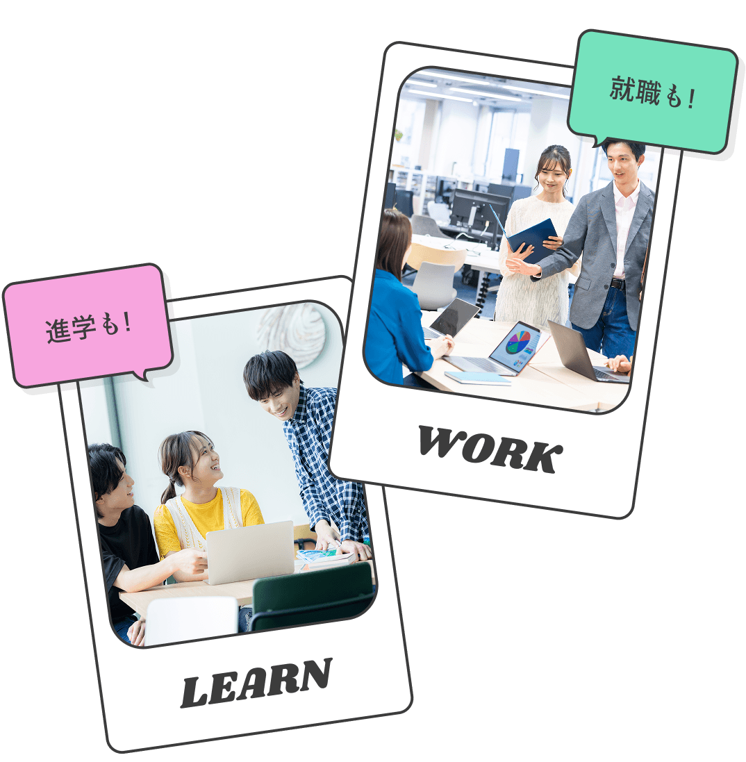 進学も! LEARN 就職も! WORK